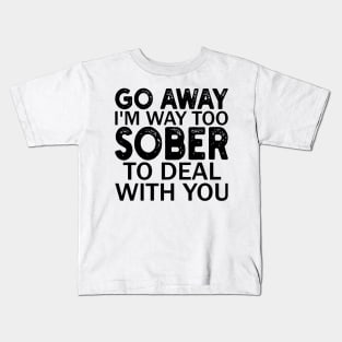 go away i'm way too sober to deal with you Kids T-Shirt